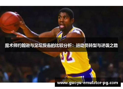 魔术师约翰逊与足坛反击的比较分析：运动员转型与逆袭之路