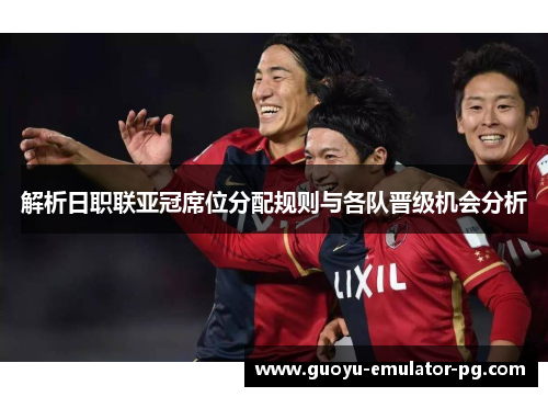 解析日职联亚冠席位分配规则与各队晋级机会分析 解析日职联亚冠席位分配规则与各队晋级机会分析
