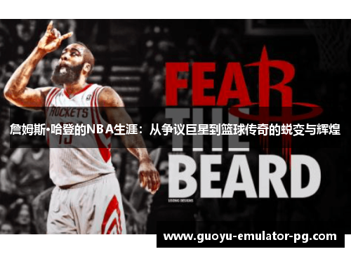 詹姆斯·哈登的NBA生涯:从争议巨星到篮球传奇的蜕变与辉煌 詹姆斯·哈登的NBA生涯:从争议巨星到篮球传奇的蜕变与辉煌