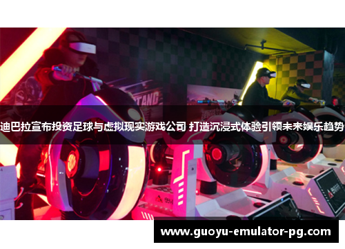 迪巴拉宣布投资足球与虚拟现实游戏公司 打造沉浸式体验引领未来娱乐趋势