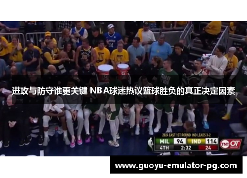 进攻与防守谁更关键 NBA球迷热议篮球胜负的真正决定因素