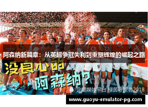 阿森纳新篇章:从英超争冠失利到重塑辉煌的崛起之路 阿森纳新篇章:从英超争冠失利到重塑辉煌的崛起之路