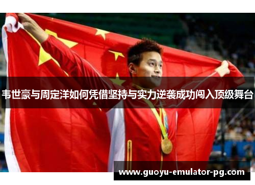 韦世豪与周定洋如何凭借坚持与实力逆袭成功闯入顶级舞台