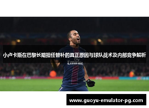 小卢卡斯在巴黎长期担任替补的真正原因与球队战术及内部竞争解析 小卢卡斯在巴黎长期担任替补的真正原因与球队战术及内部竞争解析