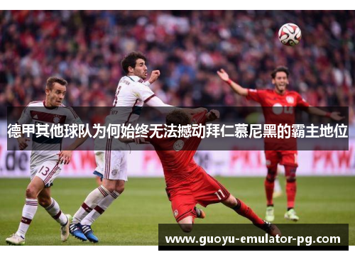 德甲其他球队为何始终无法撼动拜仁慕尼黑的霸主地位