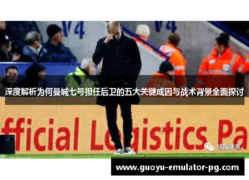 深度解析为何曼城七号担任后卫的五大关键成因与战术背景全面探讨