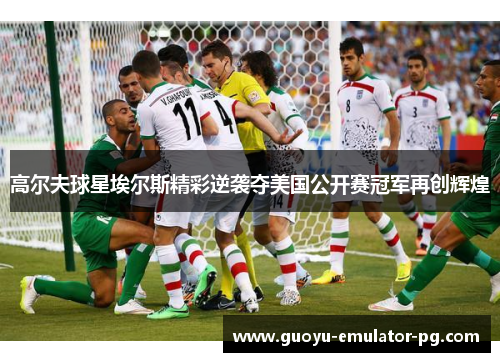 高尔夫球星埃尔斯精彩逆袭夺美国公开赛冠军再创辉煌