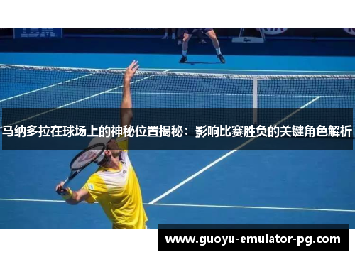 马纳多拉在球场上的神秘位置揭秘：影响比赛胜负的关键角色解析