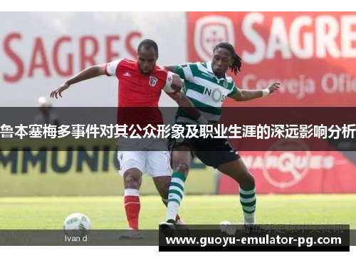 鲁本塞梅多事件对其公众形象及职业生涯的深远影响分析 鲁本塞梅多事件对其公众形象及职业生涯的深远影响分析