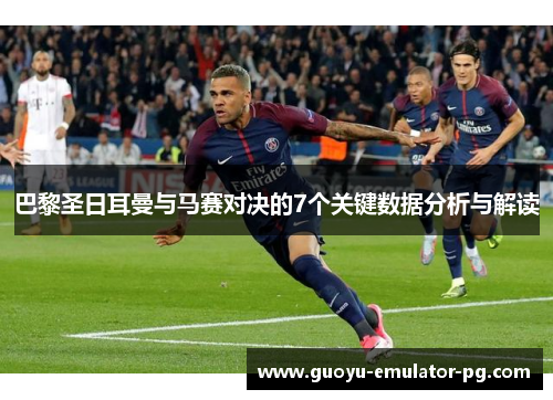 巴黎圣日耳曼与马赛对决的7个关键数据分析与解读 巴黎圣日耳曼与马赛对决的7个关键数据分析与解读