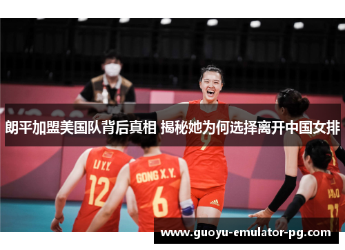 朗平加盟美国队背后真相 揭秘她为何选择离开中国女排