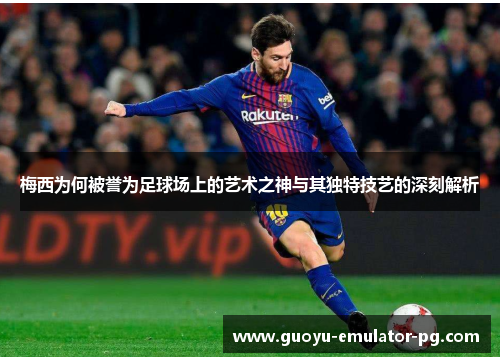 梅西为何被誉为足球场上的艺术之神与其独特技艺的深刻解析 梅西为何被誉为足球场上的艺术之神与其独特技艺的深刻解析