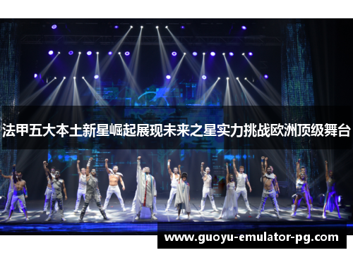 法甲五大本土新星崛起展现未来之星实力挑战欧洲顶级舞台 法甲五大本土新星崛起展现未来之星实力挑战欧洲顶级舞台