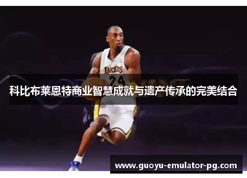 科比布莱恩特商业智慧成就与遗产传承的完美结合