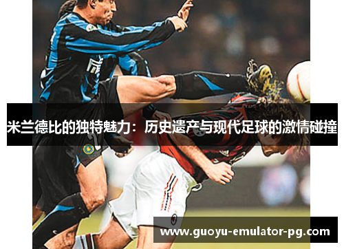 米兰德比的独特魅力：历史遗产与现代足球的激情碰撞
