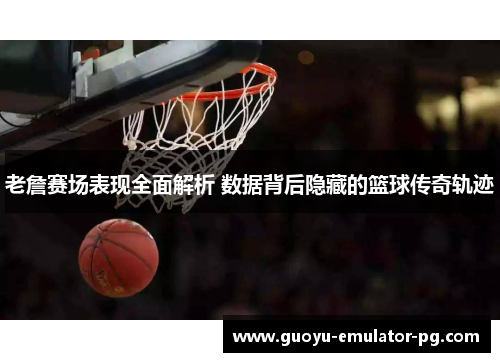 老詹赛场表现全面解析 数据背后隐藏的篮球传奇轨迹 老詹赛场表现全面解析 数据背后隐藏的篮球传奇轨迹