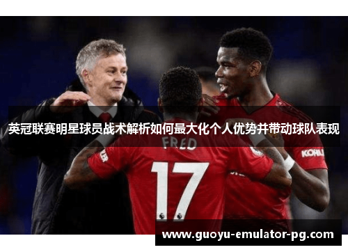 英冠联赛明星球员战术解析如何最大化个人优势并带动球队表现
