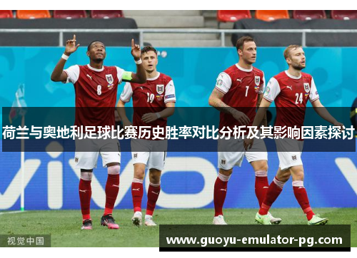 荷兰与奥地利足球比赛历史胜率对比分析及其影响因素探讨