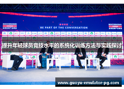 提升年轻球员竞技水平的系统化训练方法与实践探讨