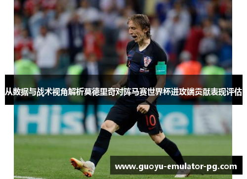 从数据与战术视角解析莫德里奇对阵马赛世界杯进攻端贡献表现评估