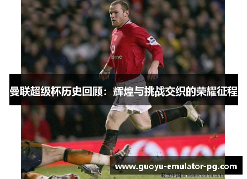 曼联超级杯历史回顾：辉煌与挑战交织的荣耀征程