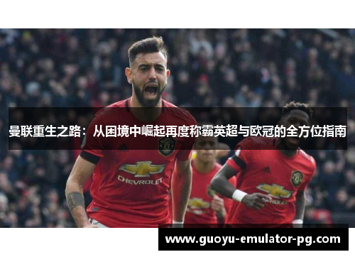 曼联重生之路：从困境中崛起再度称霸英超与欧冠的全方位指南