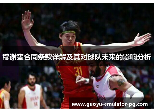 穆谢奎合同条款详解及其对球队未来的影响分析 穆谢奎合同条款详解及其对球队未来的影响分析