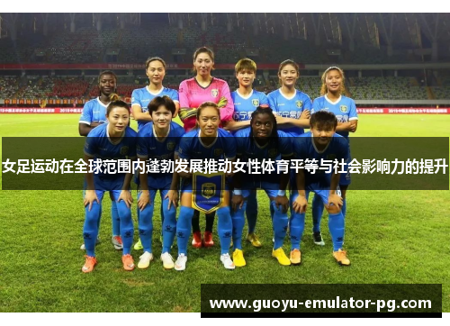 女足运动在全球范围内蓬勃发展推动女性体育平等与社会影响力的提升 女足运动在全球范围内蓬勃发展推动女性体育平等与社会影响力的提升