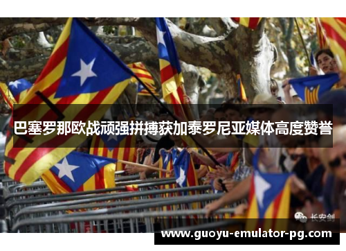 巴塞罗那欧战顽强拼搏获加泰罗尼亚媒体高度赞誉