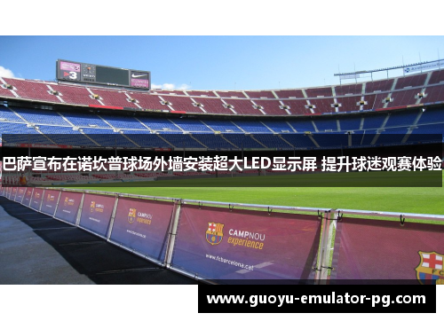 巴萨宣布在诺坎普球场外墙安装超大LED显示屏 提升球迷观赛体验