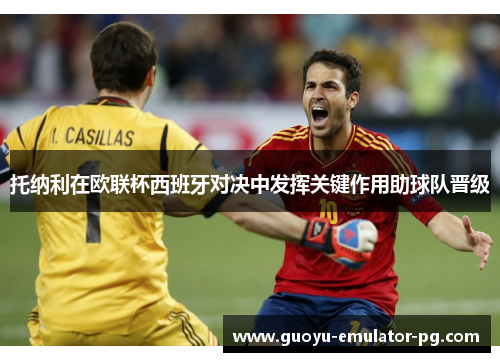 托纳利在欧联杯西班牙对决中发挥关键作用助球队晋级