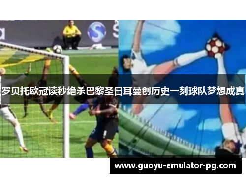 罗贝托欧冠读秒绝杀巴黎圣日耳曼创历史一刻球队梦想成真