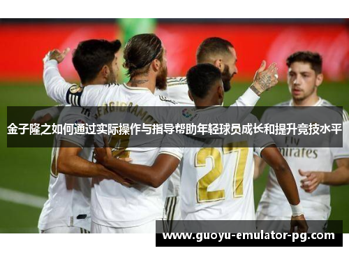 金子隆之如何通过实际操作与指导帮助年轻球员成长和提升竞技水平