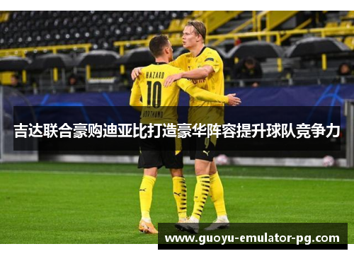 吉达联合豪购迪亚比打造豪华阵容提升球队竞争力