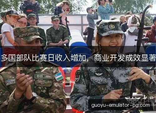 多国部队比赛日收入增加，商业开发成效显著
