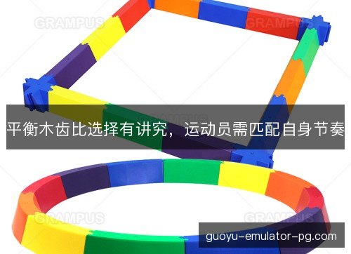 平衡木齿比选择有讲究,运动员需匹配自身节奏 平衡木齿比选择有讲究,运动员需匹配自身节奏